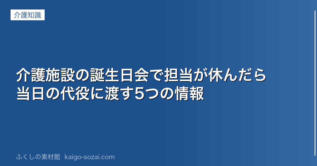 介護施設の誕生日会で担当が休んだら 当日の代役に渡す5つの情報の見出し画像